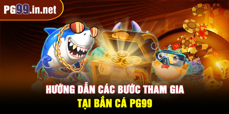 Hướng dẫn các bước tham gia tại bắn cá PG99