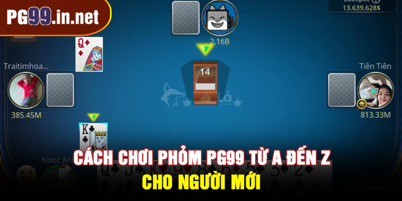 Cách chơi Phỏm PG99 từ A đến Z cho người mới
