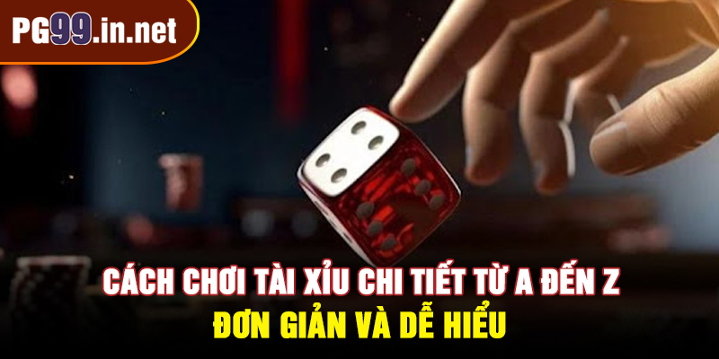 Cách chơi tài xỉu chi tiết từ A đến Z
