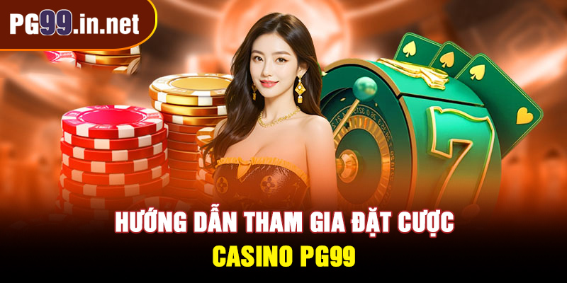 Hướng dẫn tham gia đặt cược tại Casino PG99