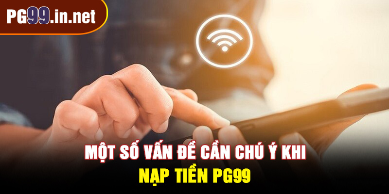 Một số vấn đề cần chú ý khi nạp tiền PG99