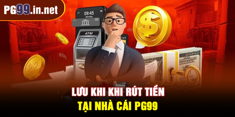 Lưu khi khi rút tiền tại nhà cái PG99