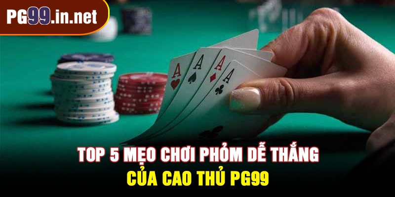 5 mẹo chơi Phỏm dễ thắng của cao thủ PG99