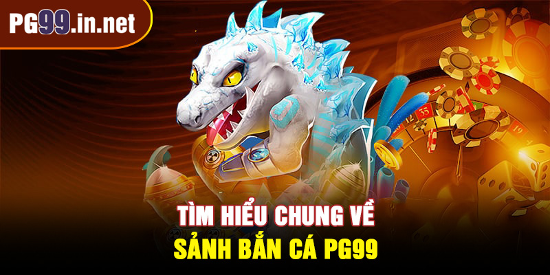 Tìm hiểu chung về sảnh bắn cá PG99