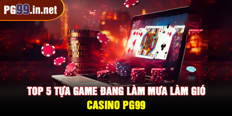 Các tựa game đang làm mưa làm gió tại Casino PG99