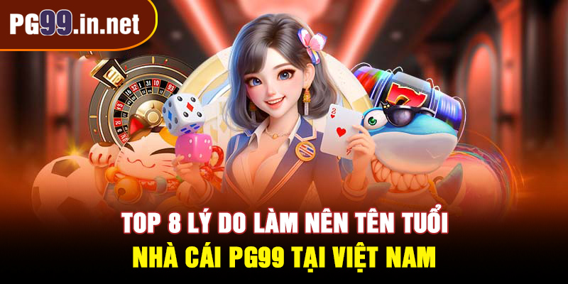 8 lý do làm nên tên tuổi của nhà cái PG99 tại Việt Nam